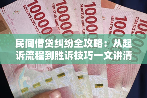 北京民间借贷纠纷全攻略：从起诉流程到胜诉技巧一文讲清