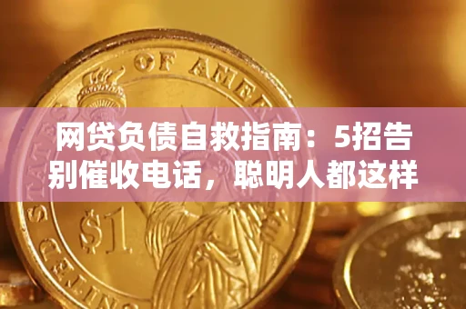 北京网贷负债自救指南：5招告别催收电话，聪明人都这样做