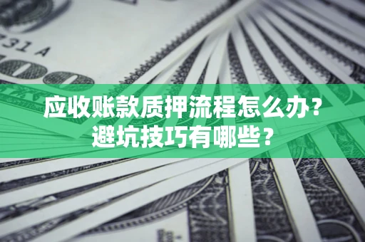 北京应收账款质押流程怎么办？避坑技巧有哪些？