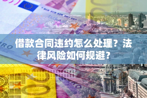 北京借款合同违约怎么处理？法律风险如何规避？