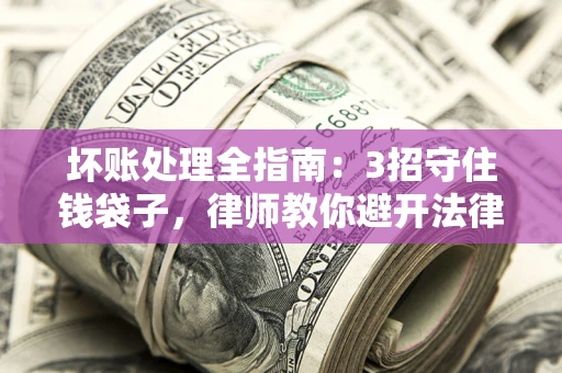 北京坏账处理全指南：3招守住钱袋子，律师教你避开法律雷区
