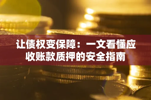 北京让债权变保障：一文看懂应收账款质押的安全指南