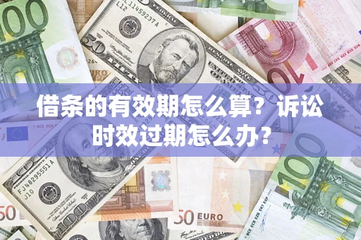 北京借条的有效期怎么算？诉讼时效过期怎么办？
