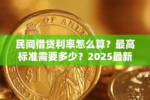 北京民间借贷利率怎么算？最高标准需要多少？2025最新避坑指南