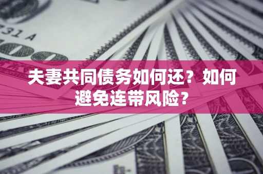 北京夫妻共同债务如何还？如何避免连带风险？
