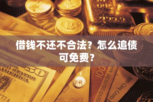 北京借钱不还不合法？怎么追债可免费？
