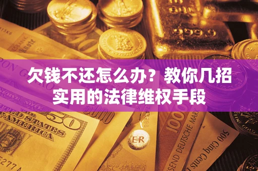 北京欠钱不还怎么办？教你几招实用的法律维权手段