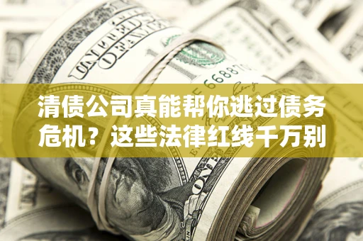 北京清债公司真能帮你逃过债务危机？这些法律红线千万别踩