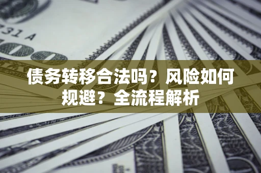 北京债务转移合法吗？风险如何规避？全流程解析