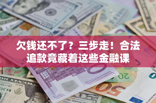北京欠钱还不了？三步走！合法追款竟藏着这些金融课