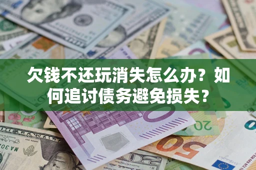 北京欠钱不还玩消失怎么办？如何追讨债务避免损失？