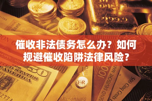北京催收非法债务怎么办？如何规避催收陷阱法律风险？