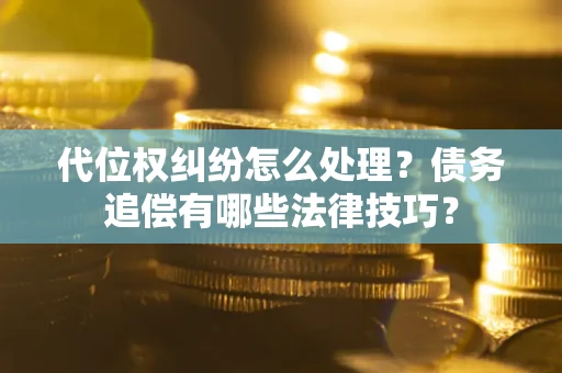 北京代位权纠纷怎么处理？债务追偿有哪些法律技巧？