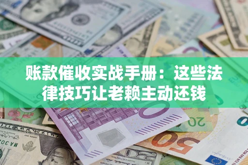 北京账款催收实战手册：这些法律技巧让老赖主动还钱