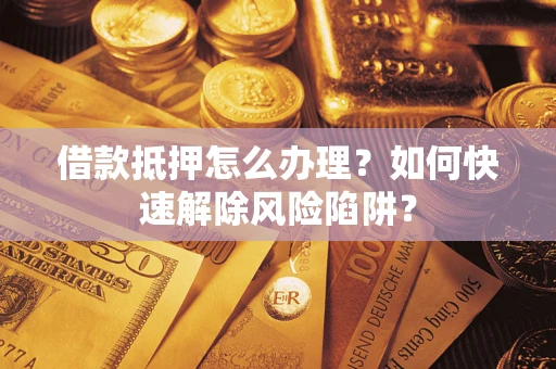 北京借款抵押怎么办理？如何快速解除风险陷阱？