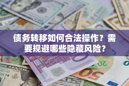 北京债务转移如何合法操作？需要规避哪些隐藏风险？