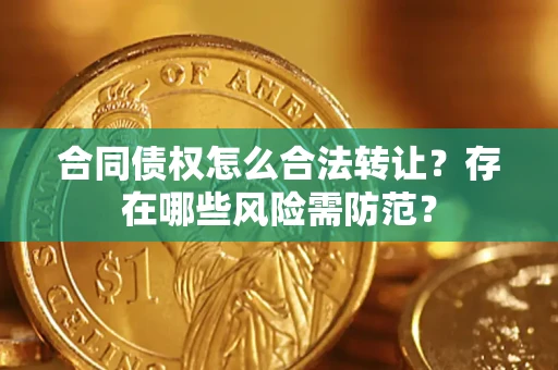 北京合同债权怎么合法转让？存在哪些风险需防范？