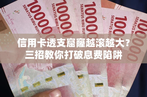 北京信用卡透支窟窿越滚越大？三招教你打破息费陷阱