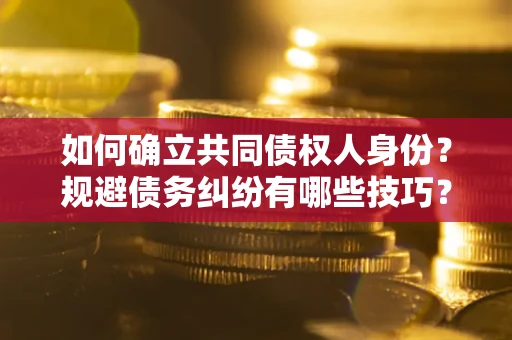 北京如何确立共同债权人身份？规避债务纠纷有哪些技巧？