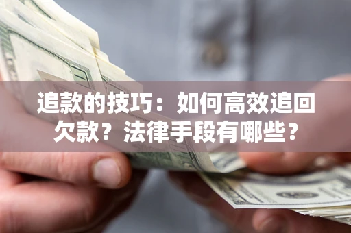 北京追款的技巧：如何高效追回欠款？法律手段有哪些？