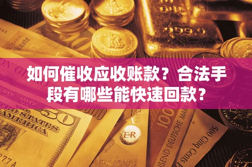 北京如何催收应收账款？合法手段有哪些能快速回款？