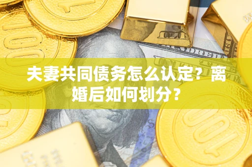 北京夫妻共同债务怎么认定？离婚后如何划分？