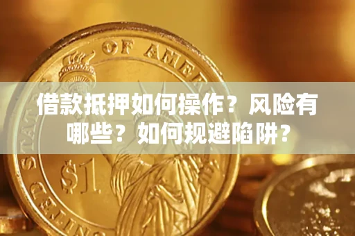 北京借款抵押如何操作?风险有哪些?如何规避陷阱? 北京借款抵押如何操作?风险有哪些?如何规避陷阱?