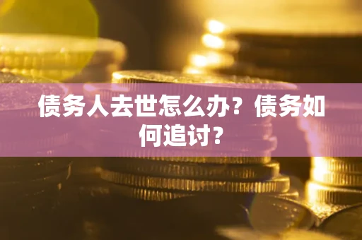 北京债务人去世怎么办？债务如何追讨？