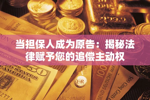 北京当担保人成为原告:揭秘法律赋予您的追偿主动权 北京当担保人成为原告:揭秘法律赋予您的追偿主动权