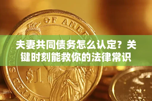 北京夫妻共同债务怎么认定？关键时刻能救你的法律常识