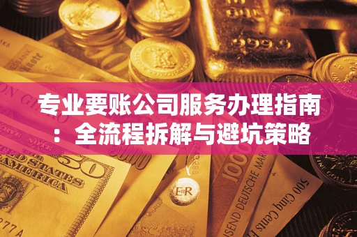 北京专业要账公司服务办理指南：全流程拆解与避坑策略
