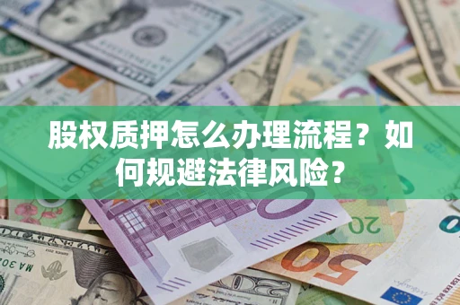 北京股权质押怎么办理流程？如何规避法律风险？