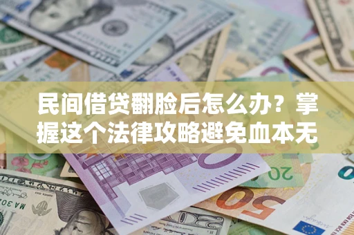 北京民间借贷翻脸后怎么办？掌握这个法律攻略避免血本无归