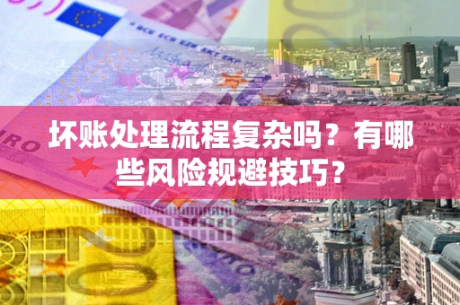 北京坏账处理流程复杂吗？有哪些风险规避技巧？