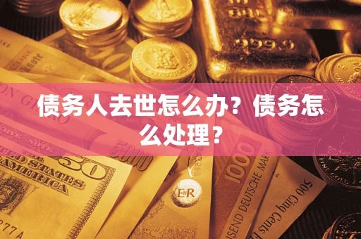 北京债务人去世怎么办？债务怎么处理？