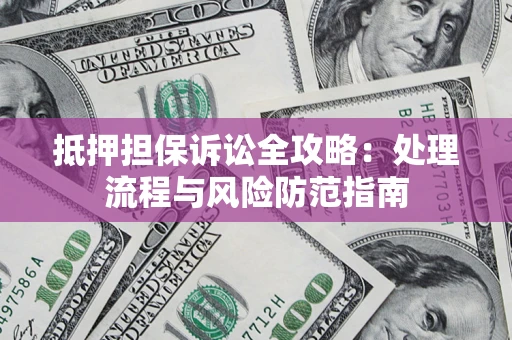 北京抵押担保诉讼全攻略：处理流程与风险防范指南