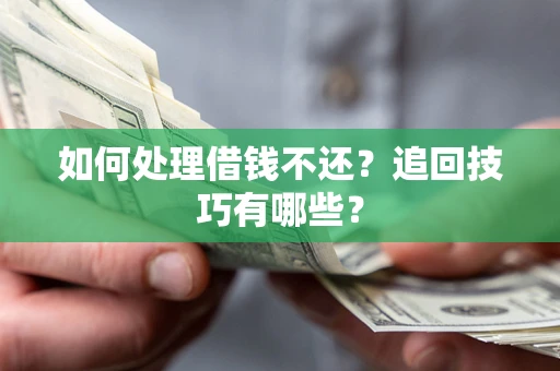 北京如何处理借钱不还？追回技巧有哪些？