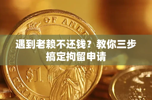 北京遇到老赖不还钱？教你三步搞定拘留申请