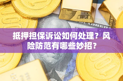 北京抵押担保诉讼如何处理？风险防范有哪些妙招？