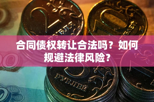 北京合同债权转让合法吗？如何规避法律风险？