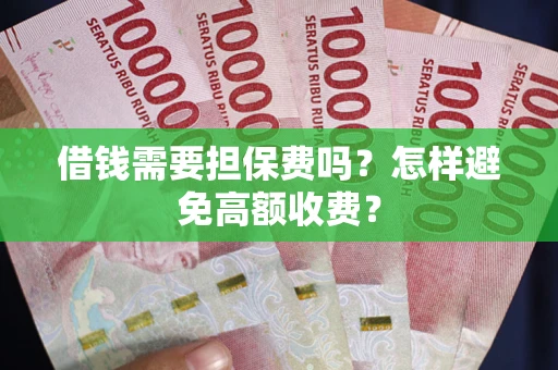 北京借钱需要担保费吗？怎样避免高额收费？
