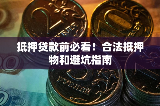 北京抵押贷款前必看！合法抵押物和避坑指南