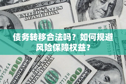北京债务转移合法吗？如何规避风险保障权益？