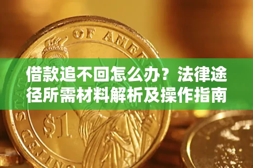 北京借款追不回怎么办?法律途径所需材料解析及操作指南 北京借款追不回怎么办?法律途径所需材料解析及操作指南