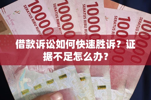 北京借款诉讼如何快速胜诉？证据不足怎么办？