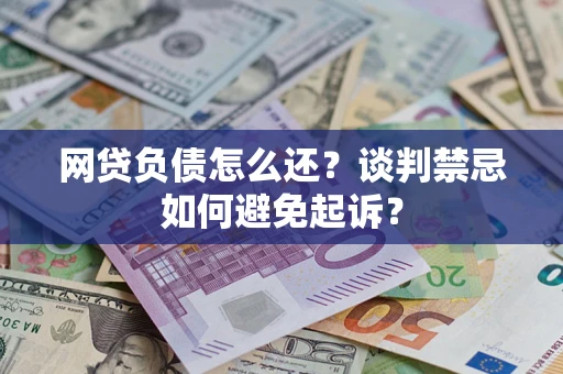 北京网贷负债怎么还？谈判禁忌如何避免起诉？