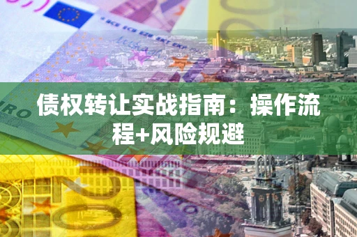 北京债权转让实战指南：操作流程+风险规避
