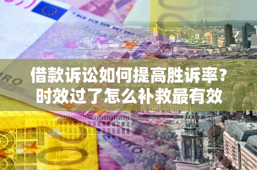 北京借款诉讼如何提高胜诉率？时效过了怎么补救最有效