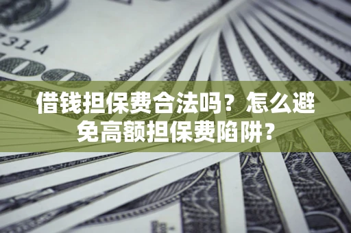 北京借钱担保费合法吗？怎么避免高额担保费陷阱？