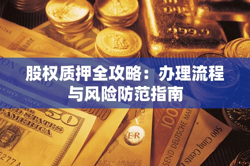 北京股权质押全攻略：办理流程与风险防范指南